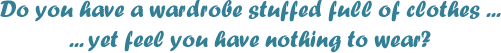 Do you have a wardrobe stuffed full of clothes... yet feel you have nothing to wear?