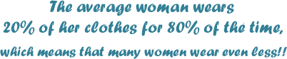 The average woman wears 20% of her clothes 80% of the time.. Which means that many women wear even less!!
